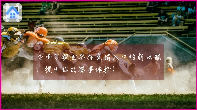 全面了解世界杯竞猜入口的新功能，提升你的赛事体验！