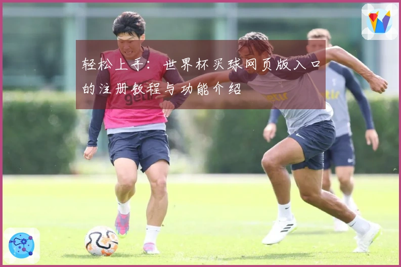 轻松上手：世界杯买球网页版入口的注册教程与功能介绍