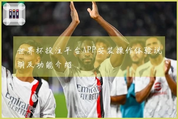 世界杯投注平台APP安装操作体验说明及功能介绍