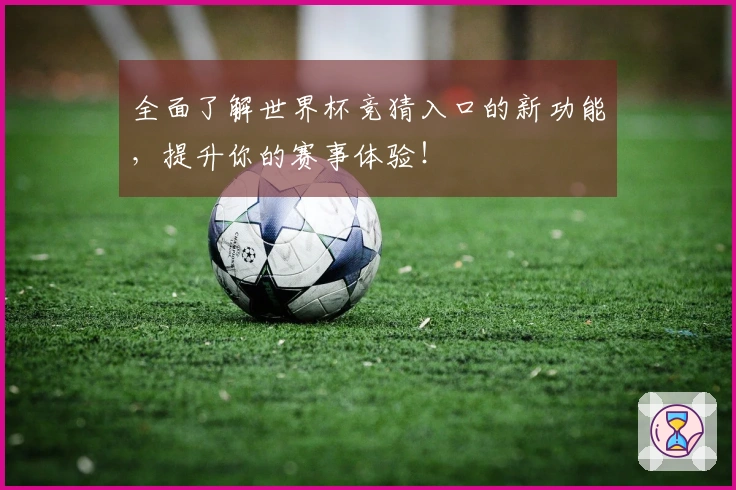 全面了解世界杯竞猜入口的新功能，提升你的赛事体验！