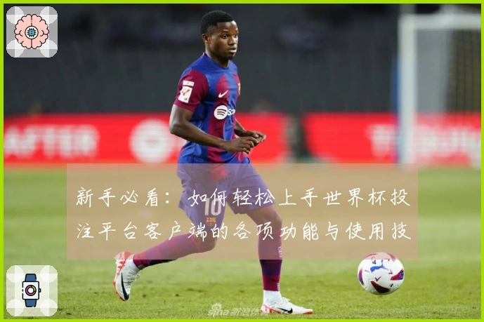 新手必看：如何轻松上手世界杯投注平台客户端的各项功能与使用技巧