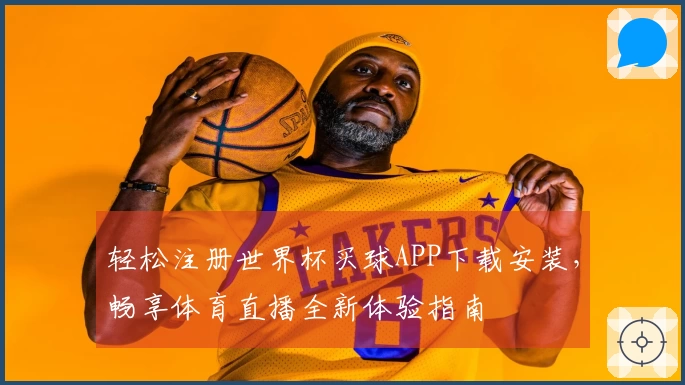 轻松注册世界杯买球APP下载安装，畅享体育直播全新体验指南