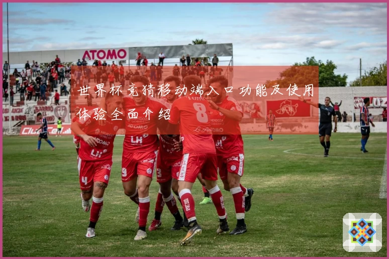 世界杯竞猜移动端入口功能及使用体验全面介绍