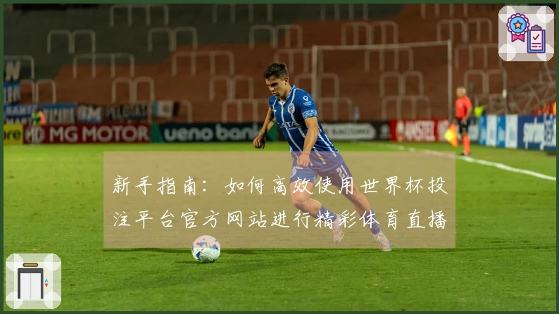 新手指南：如何高效使用世界杯投注平台官方网站进行精彩体育直播体验