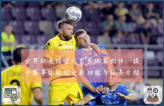 世界杯竞猜官方首页玩家测评：提升赛事体验的全新功能与服务介绍