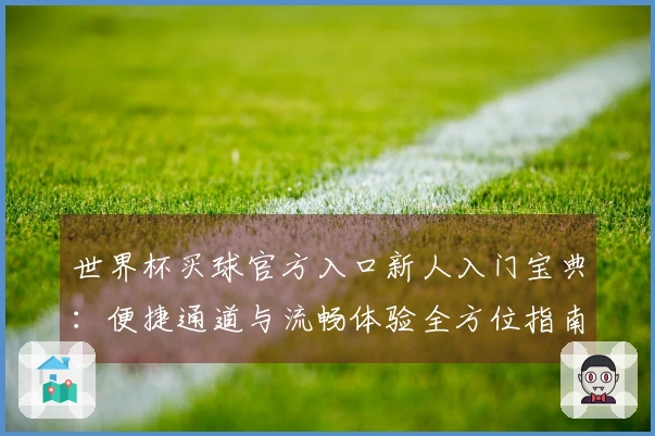 世界杯买球官方入口新人入门宝典：便捷通道与流畅体验全方位指南