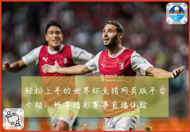轻松上手的世界杯竞猜网页版平台介绍，畅享精彩赛事直播体验