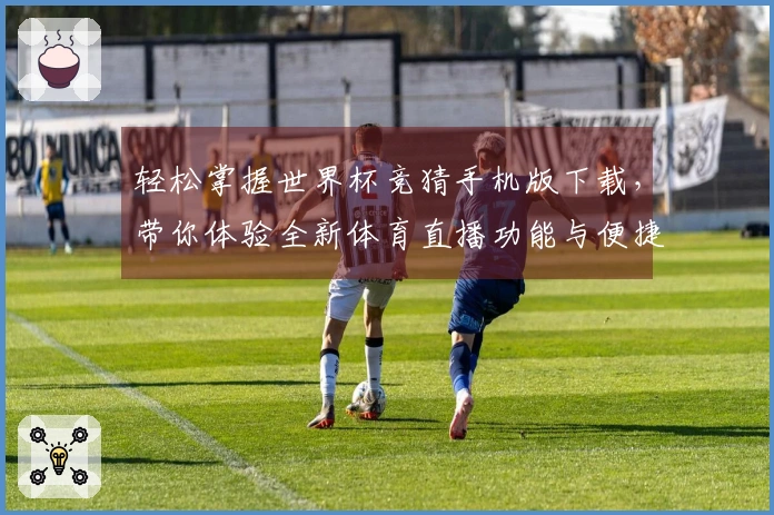 轻松掌握世界杯竞猜手机版下载，带你体验全新体育直播功能与便捷操作指南