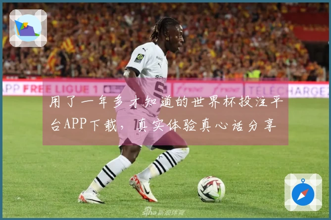 用了一年多才知道的世界杯投注平台APP下载，真实体验真心话分享