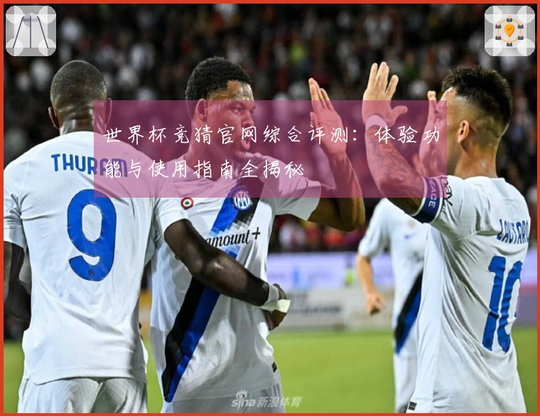 世界杯竞猜官网综合评测：体验功能与使用指南全揭秘
