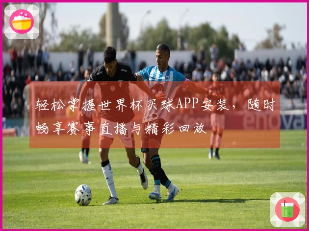 轻松掌握世界杯买球APP安装，随时畅享赛事直播与精彩回放