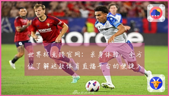 世界杯竞猜官网：亲身体验，全方位了解这款体育直播平台的便捷入口与强大功能