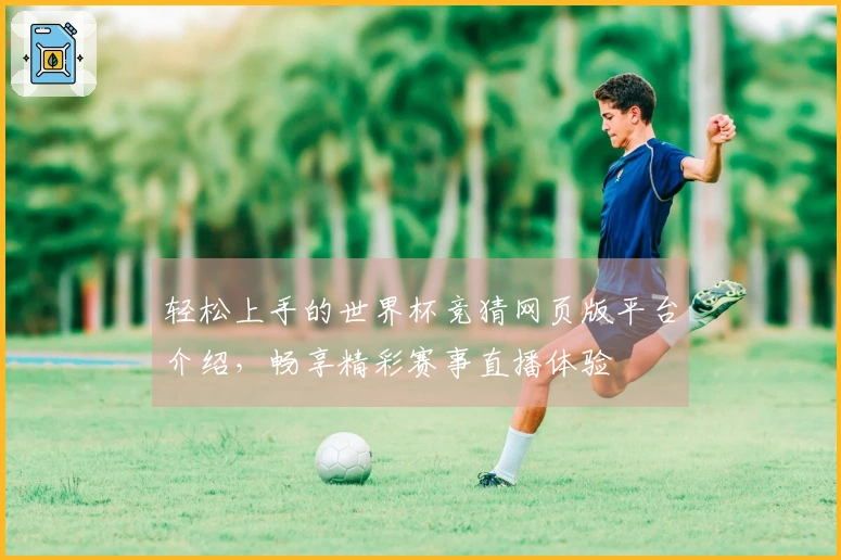 轻松上手的世界杯竞猜网页版平台介绍，畅享精彩赛事直播体验