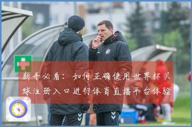 新手必看：如何正确使用世界杯买球注册入口进行体育直播平台体验