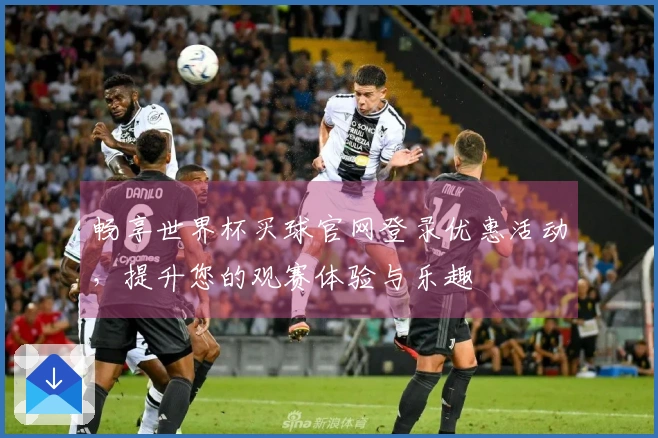 畅享世界杯买球官网登录优惠活动，提升您的观赛体验与乐趣