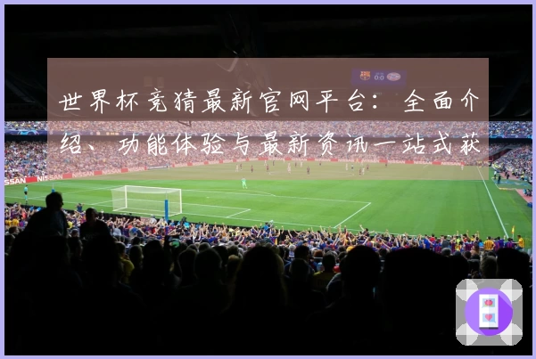 世界杯竞猜最新官网平台:全面介绍、功能体验与最新资讯一站式获取
