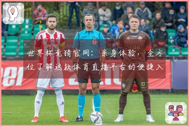 世界杯竞猜官网：亲身体验，全方位了解这款体育直播平台的便捷入口与强大功能