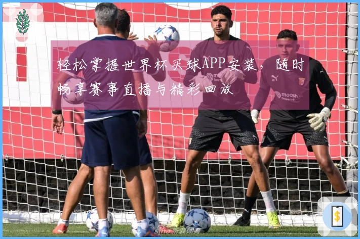 轻松掌握世界杯买球APP安装，随时畅享赛事直播与精彩回放