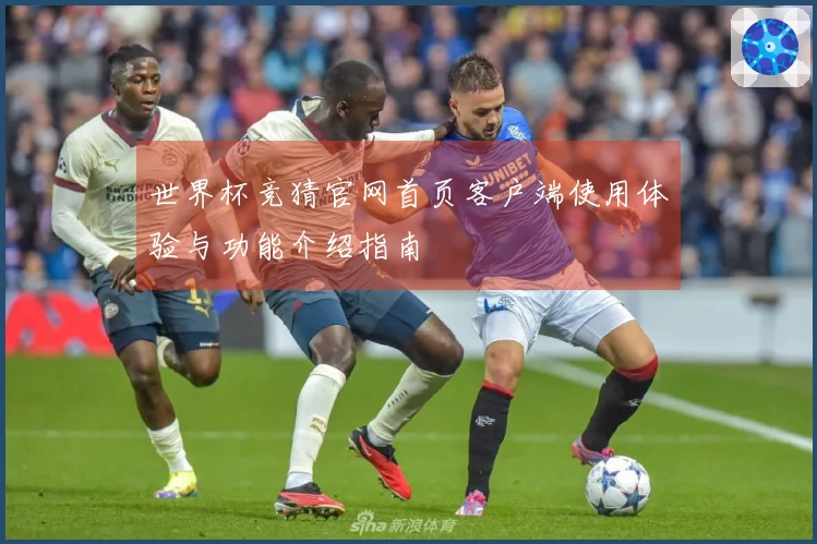 世界杯竞猜官网首页客户端使用体验与功能介绍指南