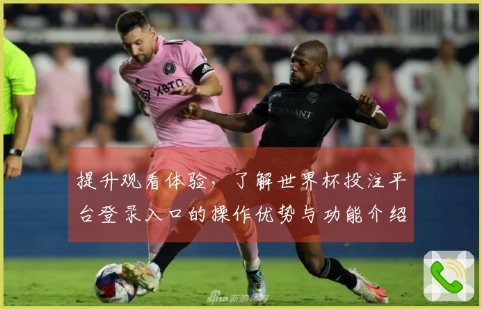 提升观看体验，了解世界杯投注平台登录入口的操作优势与功能介绍