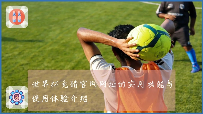 世界杯竞猜官网网址的实用功能与使用体验介绍