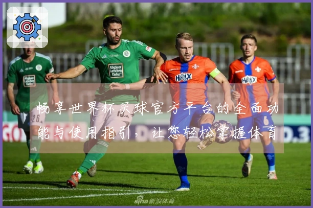 畅享世界杯买球官方平台的全面功能与使用指引，让您轻松掌握体育直播体验