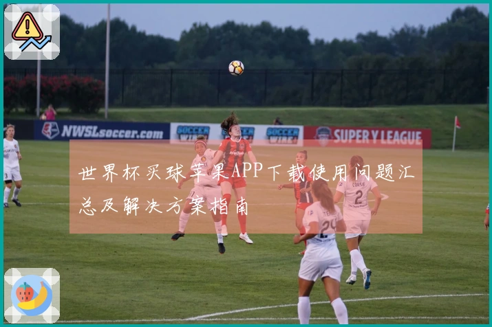 世界杯买球苹果APP下载使用问题汇总及解决方案指南
